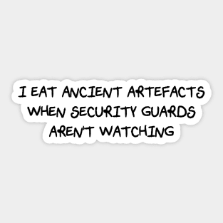 I Eat Ancient Artefacts When Security Guards Aren't Watching (Scratchy Font) Sticker